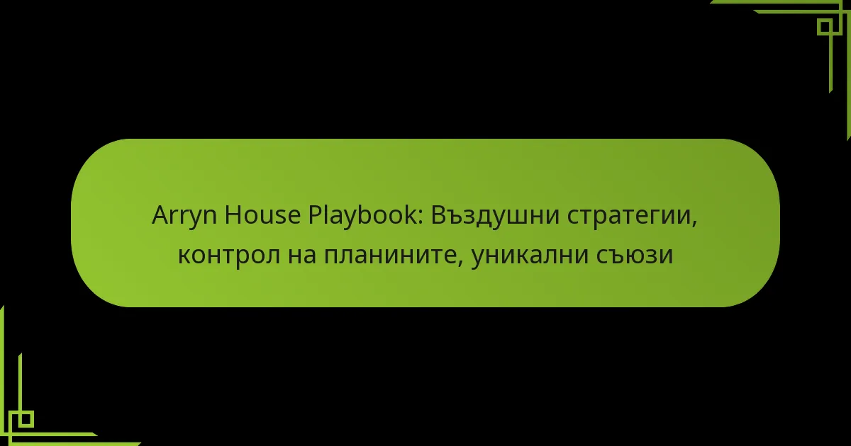 Arryn House Playbook: Въздушни стратегии, контрол на планините, уникални съюзи
