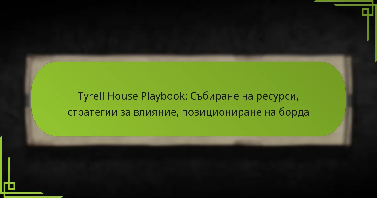 Tyrell House Playbook: Събиране на ресурси, стратегии за влияние, позициониране на борда