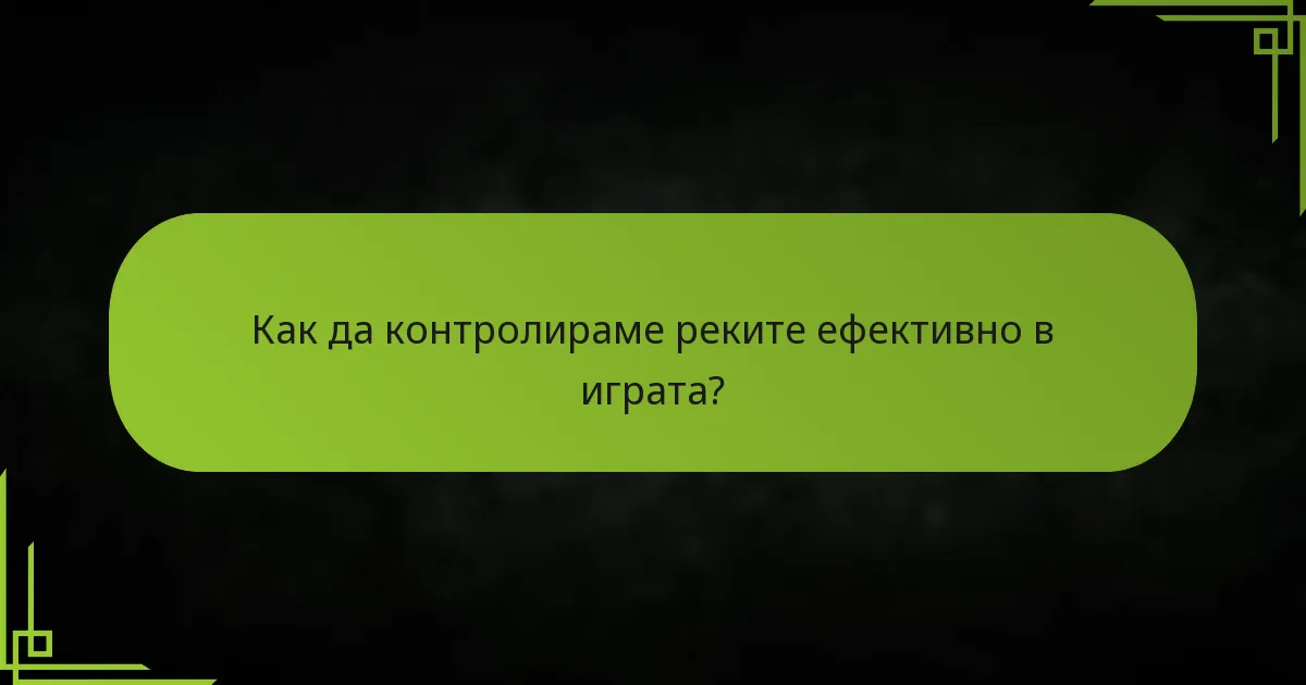 Как да контролираме реките ефективно в играта?