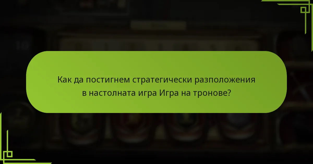 Как да постигнем стратегически разположения в настолната игра Игра на тронове?