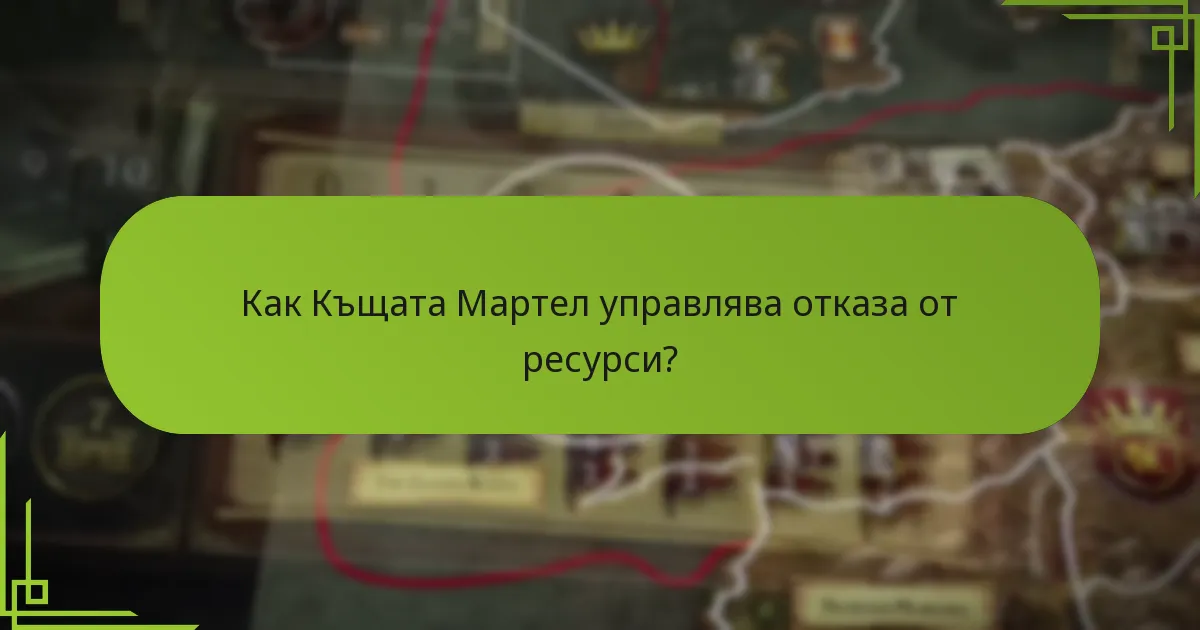 Как Къщата Мартел управлява отказа от ресурси?