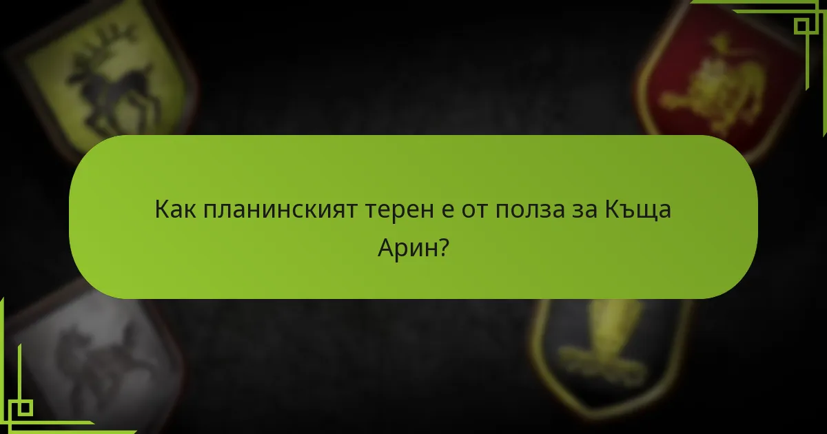 Как планинският терен е от полза за Къща Арин?