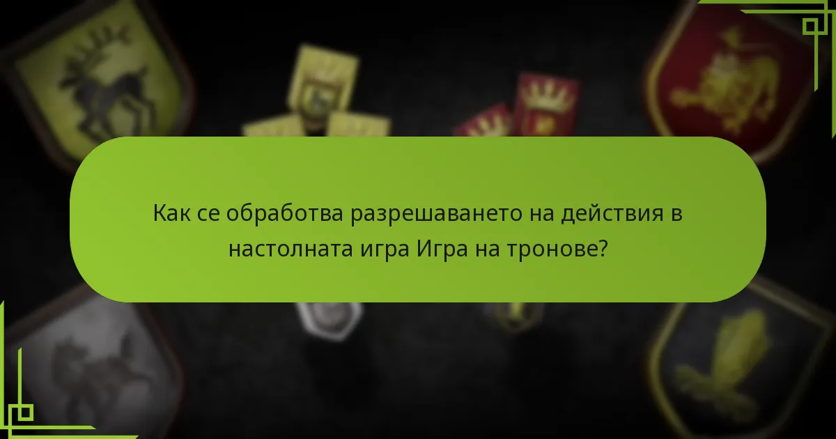 Как се обработва разрешаването на действия в настолната игра Игра на тронове?