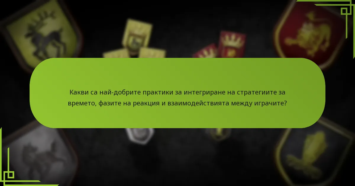 Какви са най-добрите практики за интегриране на стратегиите за времето, фазите на реакция и взаимодействията между играчите?