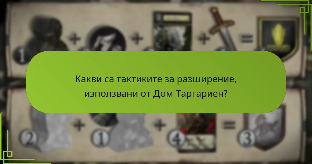 Какви са тактиките за разширение, използвани от Дом Таргариен?