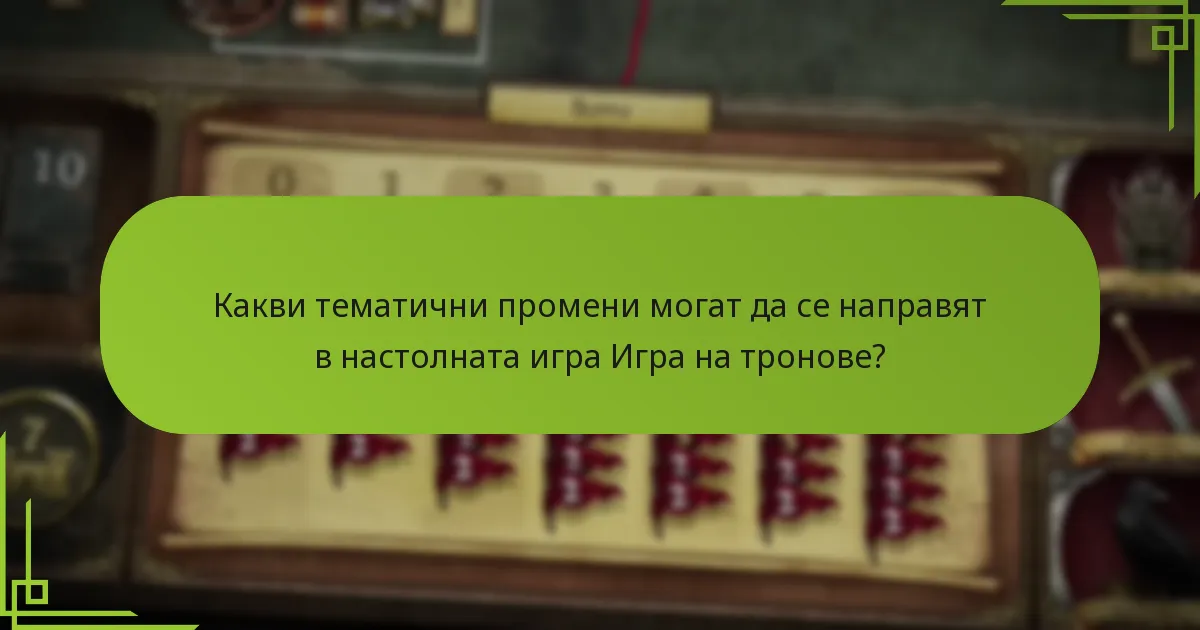 Какви тематични промени могат да се направят в настолната игра Игра на тронове?